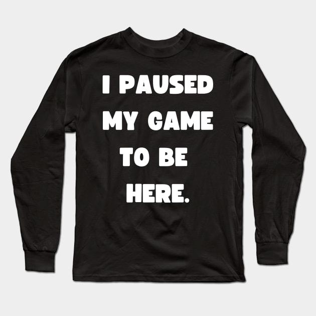 Funny Gamer wear - I paused my game to be here - Gaming Long Sleeve T-Shirt by Room Thirty Four